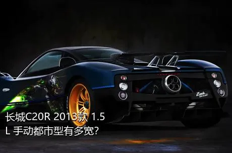 长城C20R 2013款 1.5L 手动都市型有多宽？