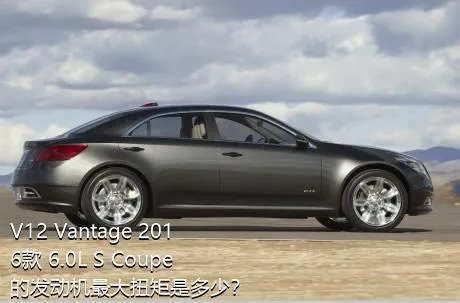 V12 Vantage 2016款 6.0L S Coupe的发动机最大扭矩是多少？