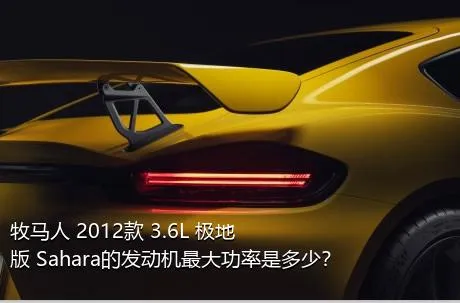 牧马人 2012款 3.6L 极地版 Sahara的发动机最大功率是多少？