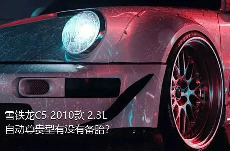 雪铁龙C5 2010款 2.3L 自动尊贵型有没有备胎？