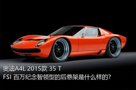 奥迪A4L 2015款 35 TFSI 百万纪念智领型的后悬架是什么样的？