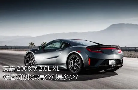 天籁 2008款 2.0L XL舒适版的长宽高分别是多少？