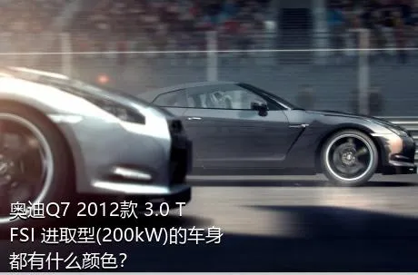 奥迪Q7 2012款 3.0 TFSI 进取型(200kW)的车身都有什么颜色？