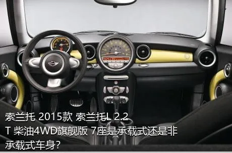 索兰托 2015款 索兰托L 2.2T 柴油4WD旗舰版 7座是承载式还是非承载式车身？