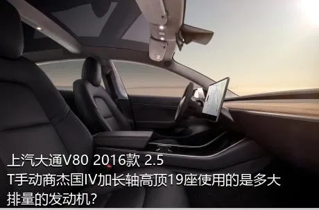 上汽大通V80 2016款 2.5T手动商杰国IV加长轴高顶19座使用的是多大排量的发动机？