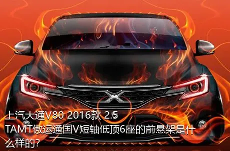 上汽大通V80 2016款 2.5TAMT傲运通国V短轴低顶6座的前悬架是什么样的？