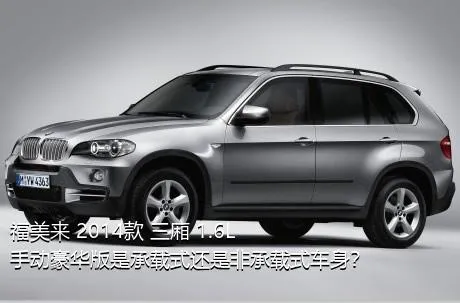 福美来 2014款 三厢 1.6L 手动豪华版是承载式还是非承载式车身？