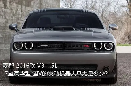 菱智 2016款 V3 1.5L 7座豪华型 国V的发动机最大马力是多少？