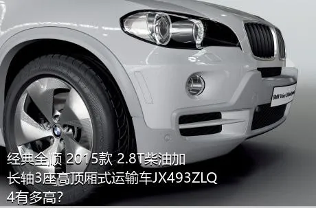 经典全顺 2015款 2.8T柴油加长轴3座高顶厢式运输车JX493ZLQ4有多高？