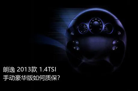 朗逸 2013款 1.4TSI 手动豪华版如何质保？