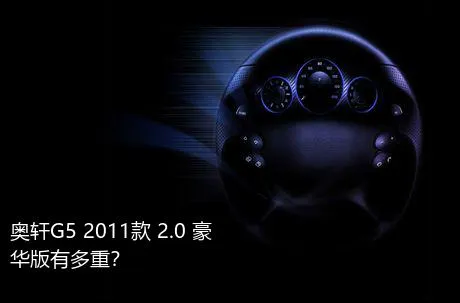奥轩G5 2011款 2.0 豪华版有多重？