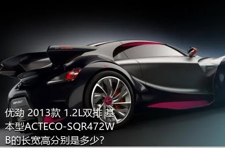 优劲 2013款 1.2L双排 基本型ACTECO-SQR472WB的长宽高分别是多少？