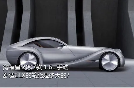 海福星 2007款 1.6L 手动舒适GLX的轮胎是多大的？