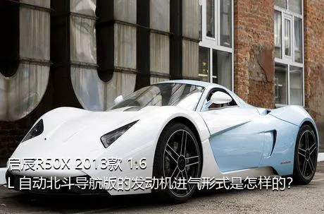 启辰R50X 2013款 1.6L 自动北斗导航版的发动机进气形式是怎样的？