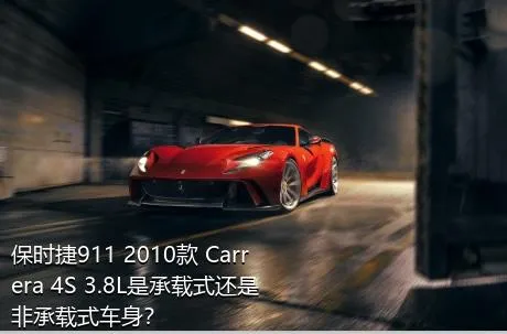 保时捷911 2010款 Carrera 4S 3.8L是承载式还是非承载式车身？