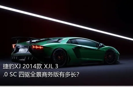 捷豹XJ 2014款 XJL 3.0 SC 四驱全景商务版有多长？