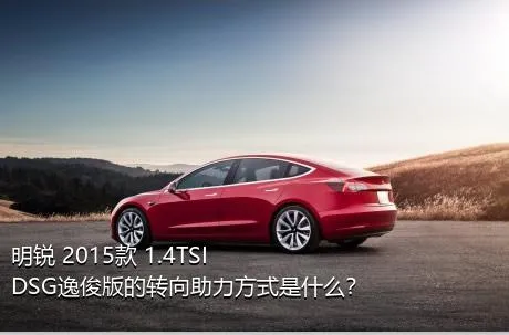明锐 2015款 1.4TSI DSG逸俊版的转向助力方式是什么？