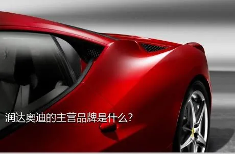 润达奥迪的主营品牌是什么？