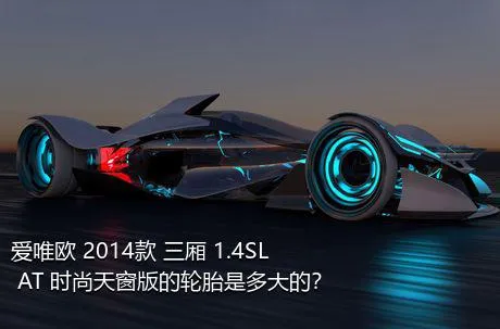 爱唯欧 2014款 三厢 1.4SL AT 时尚天窗版的轮胎是多大的？