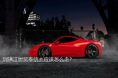到镇江世贸泰信去应该怎么走？