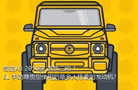奇瑞A3 2010款 改款三厢 1.6L 手动尊贵型使用的是多大排量的发动机？