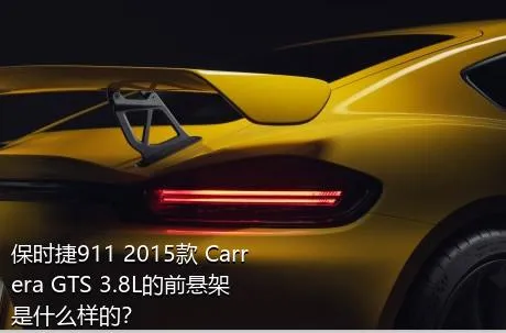 保时捷911 2015款 Carrera GTS 3.8L的前悬架是什么样的？