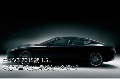 中华V3 2015款 1.5L 女排冠军版的车身都有什么颜色？
