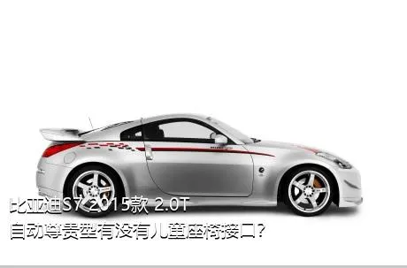 比亚迪S7 2015款 2.0T 自动尊贵型有没有儿童座椅接口？