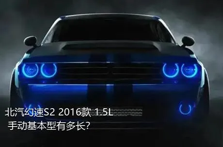 北汽幻速S2 2016款 1.5L 手动基本型有多长？