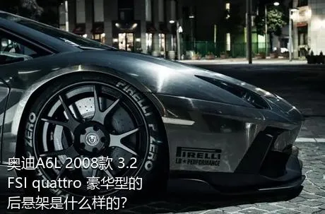 奥迪A6L 2008款 3.2 FSI quattro 豪华型的后悬架是什么样的？