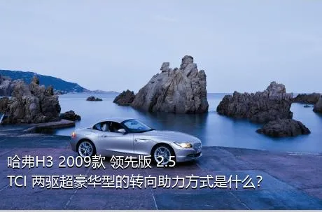 哈弗H3 2009款 领先版 2.5TCI 两驱超豪华型的转向助力方式是什么？