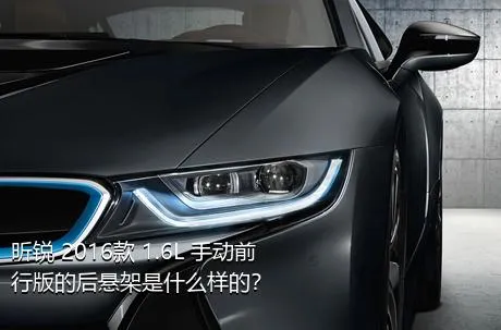 昕锐 2016款 1.6L 手动前行版的后悬架是什么样的？