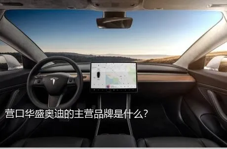 营口华盛奥迪的主营品牌是什么？