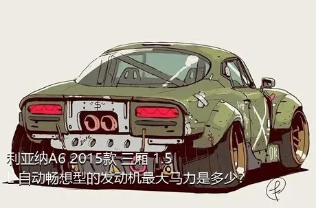 利亚纳A6 2015款 三厢 1.5L 自动畅想型的发动机最大马力是多少？