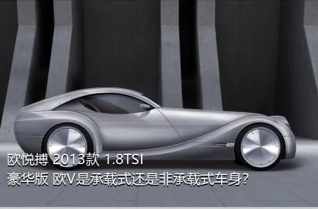欧悦搏 2013款 1.8TSI 豪华版 欧V是承载式还是非承载式车身？