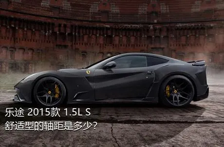 乐途 2015款 1.5L S 舒适型的轴距是多少？