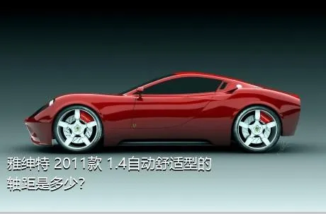 雅绅特 2011款 1.4自动舒适型的轴距是多少？