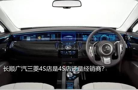 长顺广汽三菱4S店是4S店还是经销商？