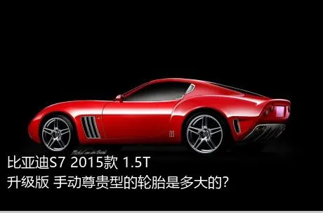 比亚迪S7 2015款 1.5T 升级版 手动尊贵型的轮胎是多大的？