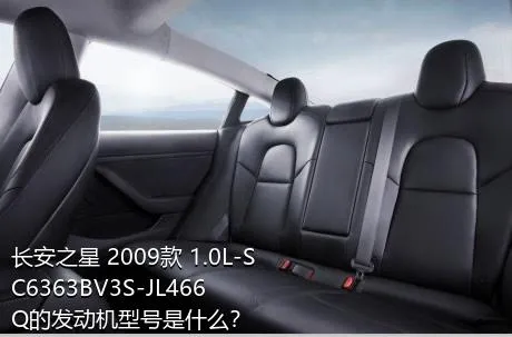 长安之星 2009款 1.0L-SC6363BV3S-JL466Q的发动机型号是什么？