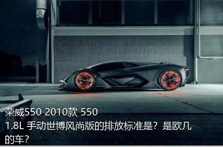 荣威550 2010款 550 1.8L 手动世博风尚版的排放标准是？是欧几的车？