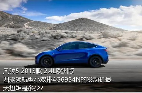 风骏5 2013款 2.4L欧洲版 四驱领航型小双排4G69S4N的发动机最大扭矩是多少？