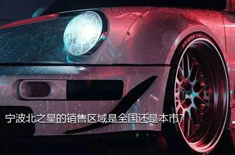 宁波北之星的销售区域是全国还是本市？
