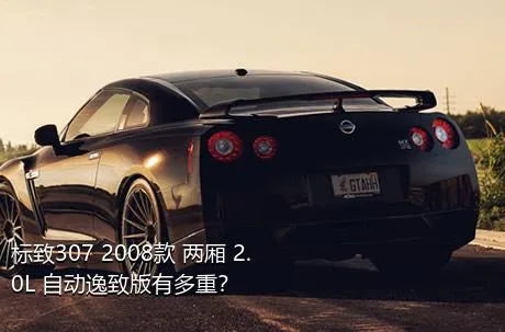 标致307 2008款 两厢 2.0L 自动逸致版有多重？