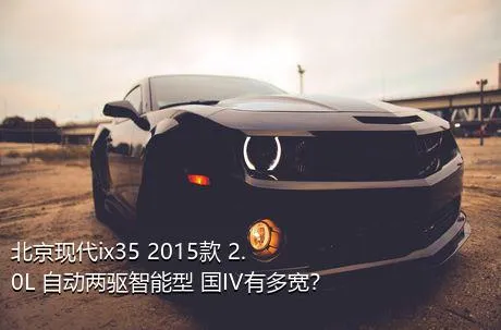 北京现代ix35 2015款 2.0L 自动两驱智能型 国IV有多宽？