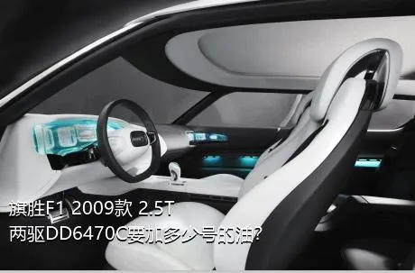 旗胜F1 2009款 2.5T 两驱DD6470C要加多少号的油？