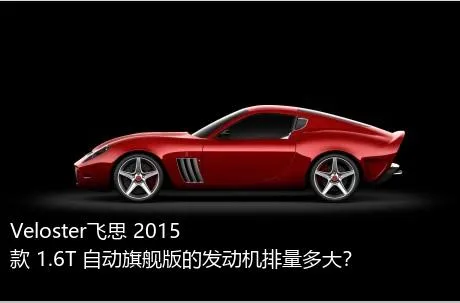 Veloster飞思 2015款 1.6T 自动旗舰版的发动机排量多大？