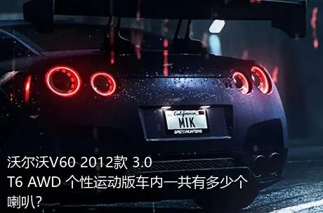 沃尔沃V60 2012款 3.0 T6 AWD 个性运动版车内一共有多少个喇叭？