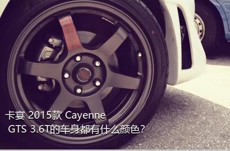 卡宴 2015款 Cayenne GTS 3.6T的车身都有什么颜色？