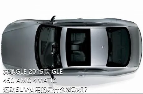 奔驰GLE 2015款 GLE 450 AMG 4MATIC 运动SUV使用的是什么发动机？